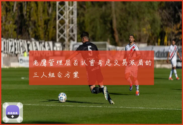 老鹰管理层否认曾考虑交易浓眉的三人组合方案