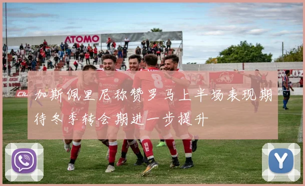 加斯佩里尼称赞罗马上半场表现期待冬季转会期进一步提升