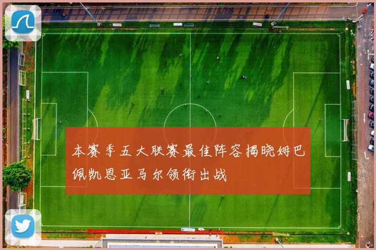 本赛季五大联赛最佳阵容揭晓姆巴佩凯恩亚马尔领衔出战