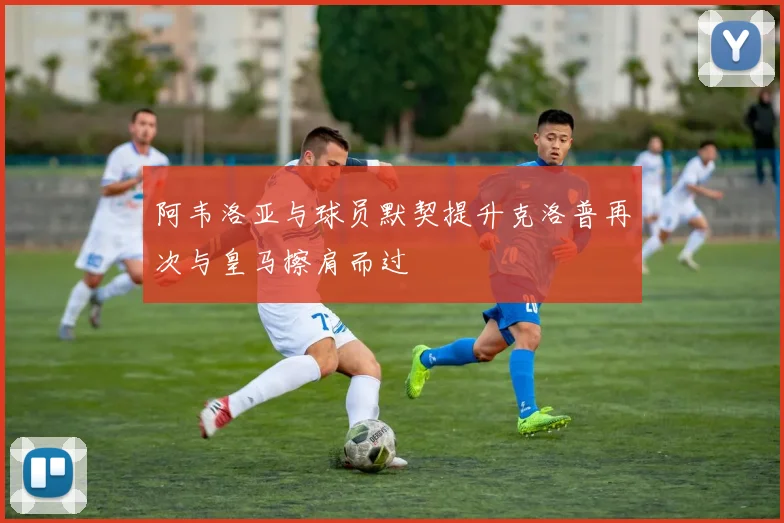 阿韦洛亚与球员默契提升克洛普再次与皇马擦肩而过