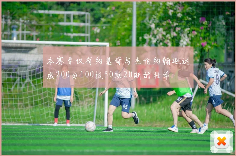 本赛季仅有约基奇与杰伦约翰逊达成200分100板50助20断的壮举