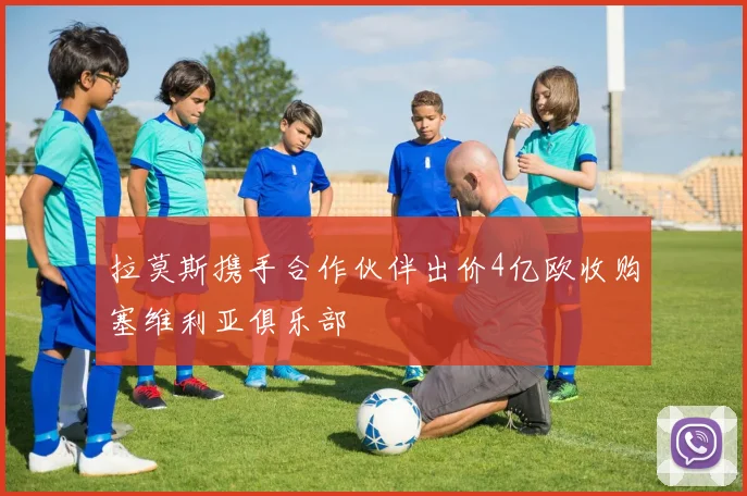 拉莫斯携手合作伙伴出价4亿欧收购塞维利亚俱乐部