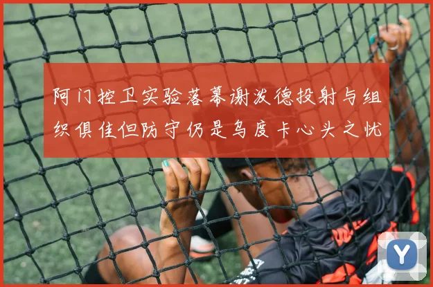 阿门控卫实验落幕谢泼德投射与组织俱佳但防守仍是乌度卡心头之忧